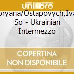 Kushpler,Zoryana/Ostapovych,Ivan/Luhansk So - Ukrainian Intermezzo cd