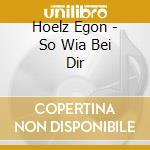 Hoelz Egon - So Wia Bei Dir cd