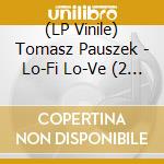 (LP Vinile) Tomasz Pauszek - Lo-Fi Lo-Ve (2 Lp) vinile