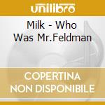 Milk - Who Was Mr.Feldman cd