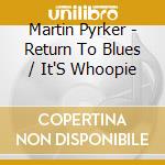 Martin Pyrker - Return To Blues / It'S Whoopie cd musicale di Martin Pyrker