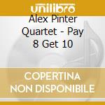 Alex Pinter Quartet - Pay 8 Get 10 cd musicale di Alex Pinter Quartet