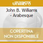 John B. Williams - Arabesque cd musicale di John B. Williams