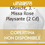 Obrecht, J. - Missa Rose Playsante (2 Cd) cd musicale di Obrecht, J.