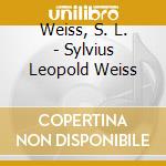 Weiss, S. L. - Sylvius Leopold Weiss cd musicale di Weiss, S. L.