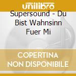 Supersound - Du Bist Wahnsinn Fuer Mi cd