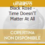 Black Rose - Time Doesn'T Matter At All cd