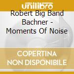 Robert Big Band Bachner - Moments Of Noise cd