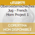 Oberoesterreichisches Jug - French Horn Project 1 cd musicale di Oberoesterreichisches Jug