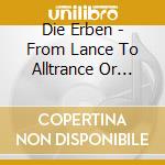Die Erben - From Lance To Alltrance Or Ceasetrance cd musicale di Die Erben
