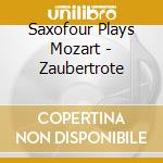 Saxofour Plays Mozart - Zaubertrote cd musicale di Saxofour Plays Mozart