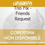 Trio Fix - Friends Request cd