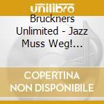 Bruckners Unlimited - Jazz Muss Weg! Bruckners Funfte cd musicale di Brucknersunlimited