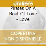 Pirates On A Boat Of Love - Love cd musicale di Pirates On A Boat Of Love