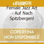 Female Jazz Art - Auf Nach Spitzbergen! cd