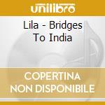Lila - Bridges To India cd musicale di Lila