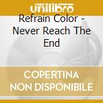 Refrain Color - Never Reach The End cd