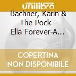 Bachner, Karin & The Pock - Ella Forever-A Tribute To cd musicale di Bachner, Karin & The Pock