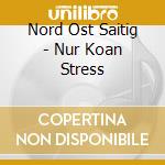 Nord Ost Saitig - Nur Koan Stress cd musicale di Nord Ost Saitig