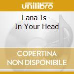 Lana Is - In Your Head cd musicale di Lana Is