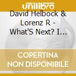 David Helbock & Lorenz R - What'S Next? I Don'T Know cd musicale di David Helbock & Lorenz R