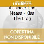 Aichinger Und Maass - Kiss The Frog cd