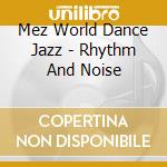 Mez World Dance Jazz - Rhythm And Noise cd musicale di Mez World Dance Jazz