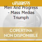 Men And Progress - Mass Medias Triumph cd musicale di Men And Progress