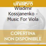 Wladimir Kossjanenko - Music For Viola cd musicale di Wladimir Kossjanenko