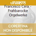 Francesco Cera - Frahbarocke Orgelwerke cd