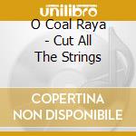 O Coal Raya - Cut All The Strings cd musicale di O Coal Raya