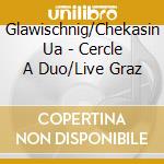 Glawischnig/Chekasin Ua - Cercle A Duo/Live Graz