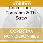 Rohm Tom - Tomrohm & The Screw cd