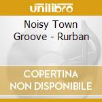Noisy Town Groove - Rurban cd musicale di Noisy Town Groove