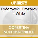 Todorovski+Prozorov - While cd