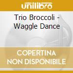 Trio Broccoli - Waggle Dance cd musicale di Trio Broccoli