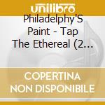 Philadelphy'S Paint - Tap The Ethereal (2 Cd) cd musicale di Philadelphy'S Paint