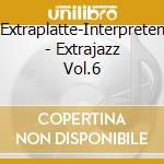 Extraplatte-Interpreten - Extrajazz Vol.6 cd musicale di Extraplatte