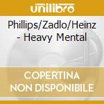 Phillips/Zadlo/Heinz - Heavy Mental cd musicale di Phillips/Zadlo/Heinz