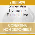 Shirley Ann Hofmann - Euphoria Live cd musicale di Shirley Ann Hofmann
