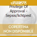 Privilege Of Approval - Sepsis/lichtpest cd musicale di Privilege Of Approval