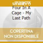 Four In A Cage - My Last Path cd musicale di Four In A Cage