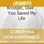 Kroeger, Uwe - You Saved My Life cd musicale di Kroeger, Uwe