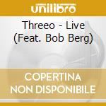 Threeo - Live (Feat. Bob Berg) cd musicale di Threeo