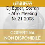 Dj Egger, Stefan - Afro Meeting Nr.21-2008 cd musicale di DJ STEFAN EGGER