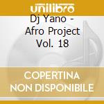 Dj Yano - Afro Project Vol. 18 cd musicale di DJ YANO