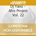 Dj Yano - Afro Project Vol. 22 cd musicale di DJ YANO