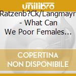 Ratzenb?Ck/Langmayr - What Can We Poor Females Do cd musicale di Ratzenb?Ck/Langmayr