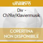Div - Ch?Re/Klaviermusik cd musicale di Div