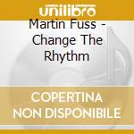 Martin Fuss - Change The Rhythm cd musicale di Martin Fuss